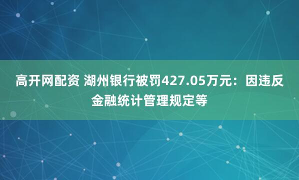 高开网配资 湖州银行被罚427.05万元：因违反金融统计管理规定等