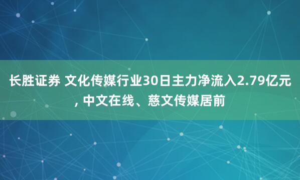 长胜证券 文化传媒行业30日主力净流入2.79亿元, 中文在线、慈文传媒居前