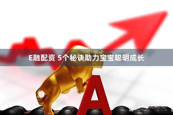 E融配资 5个秘诀助力宝宝聪明成长